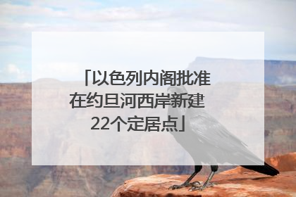 以色列内阁批准在约旦河西岸新建22个定居点