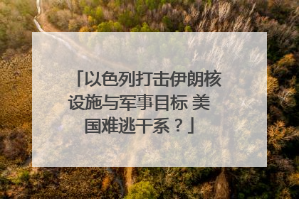 以色列打击伊朗核设施与军事目标 美国难逃干系？