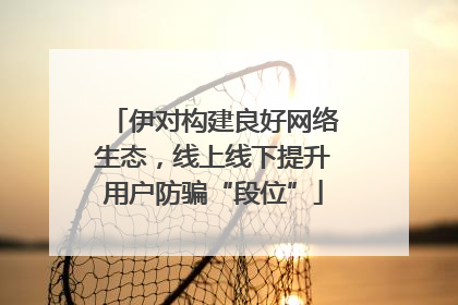 伊对构建良好网络生态，线上线下提升用户防骗“段位”
