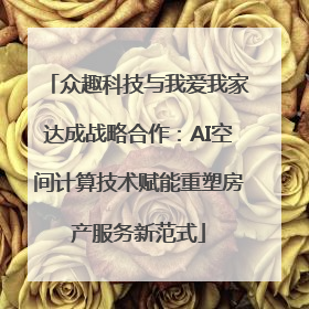 众趣科技与我爱我家达成战略合作：AI空间计算技术赋能重塑房产服务新范式