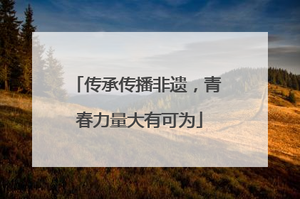 传承传播非遗，青春力量大有可为