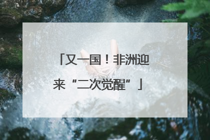 又一国！非洲迎来“二次觉醒”