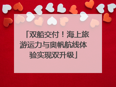双船交付！海上旅游运力与奥帆航线体验实现双升级