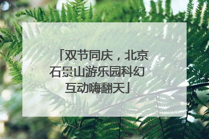双节同庆，北京石景山游乐园科幻互动嗨翻天