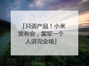 只谈产品！小米发布会，雷军一个人讲完全场