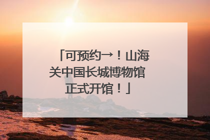 可预约→！山海关中国长城博物馆正式开馆！