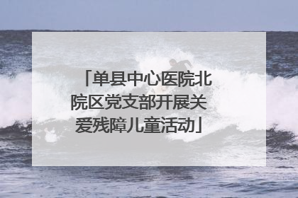 单县中心医院北院区党支部开展关爱残障儿童活动