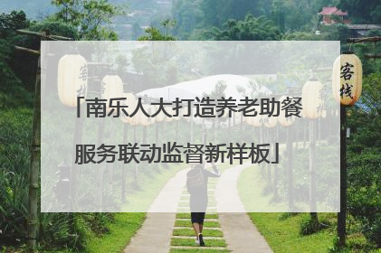 南乐人大打造养老助餐服务联动监督新样板