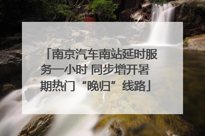 南京汽车南站延时服务一小时 同步增开暑期热门“晚归”线路