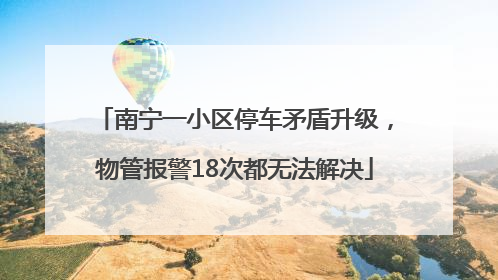 南宁一小区停车矛盾升级，物管报警18次都无法解决