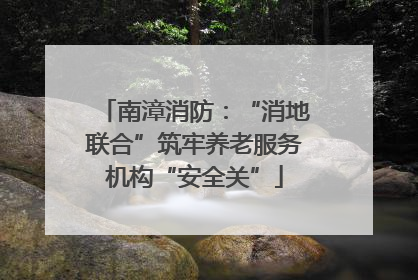 南漳消防：“消地联合”筑牢养老服务机构“安全关”