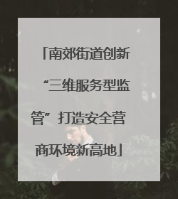 南郊街道创新“三维服务型监管”打造安全营商环境新高地