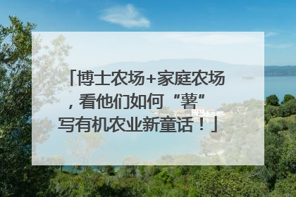 博士农场+家庭农场，看他们如何“薯” 写有机农业新童话！