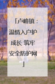 卢峰镇：温情入户护成长 筑牢安全防护网