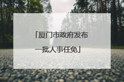 厦门市政府发布一批人事任免