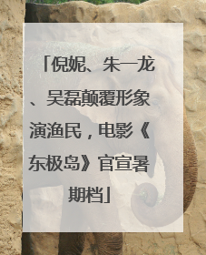 倪妮、朱一龙、吴磊颠覆形象演渔民，电影《东极岛》官宣暑期档