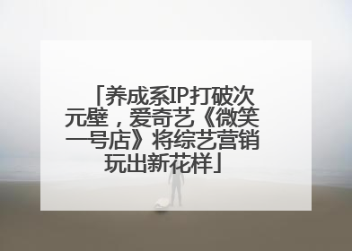 养成系IP打破次元壁，爱奇艺《微笑一号店》将综艺营销玩出新花样