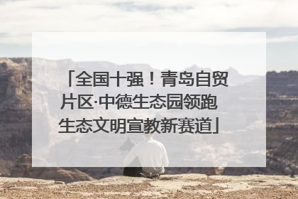 全国十强！青岛自贸片区·中德生态园领跑生态文明宣教新赛道