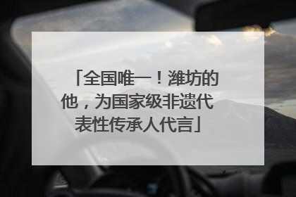 全国唯一！潍坊的他，为国家级非遗代表性传承人代言