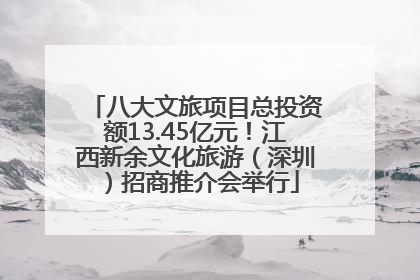 八大文旅项目总投资额13.45亿元！江西新余文化旅游（深圳）招商推介会举行