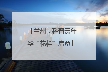 兰州：科普嘉年华“花样”启幕