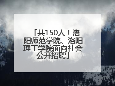 共150人！洛阳师范学院、洛阳理工学院面向社会公开招聘