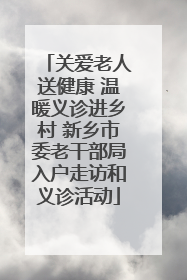 关爱老人送健康 温暖义诊进乡村 新乡市委老干部局入户走访和义诊活动