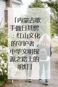 内蒙古歌手傲日其愣：红山文化的守护者，中华文明探源之路上的明灯