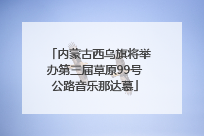 内蒙古西乌旗将举办第三届草原99号公路音乐那达慕