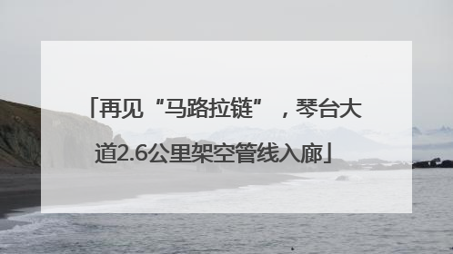 再见“马路拉链”，琴台大道2.6公里架空管线入廊