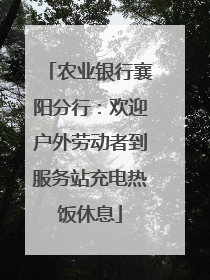 农业银行襄阳分行：欢迎户外劳动者到服务站充电热饭休息