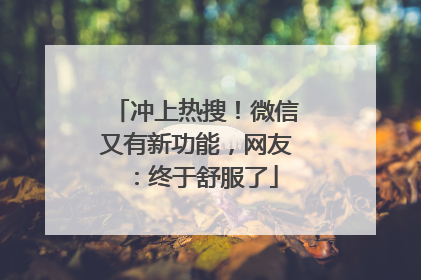 冲上热搜！微信又有新功能，网友：终于舒服了