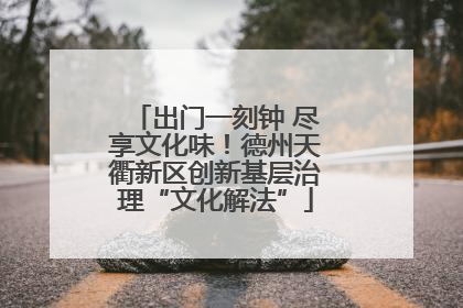 出门一刻钟 尽享文化味！德州天衢新区创新基层治理“文化解法”