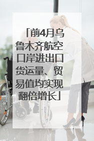 前4月乌鲁木齐航空口岸进出口货运量、贸易值均实现翻倍增长