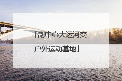 副中心大运河变户外运动基地