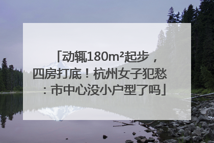 动辄180m²起步，四房打底！杭州女子犯愁：市中心没小户型了吗
