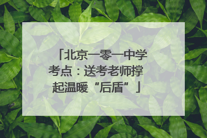 北京一零一中学考点：送考老师撑起温暖“后盾”