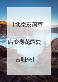 北京友谊商店变身花园复古归来