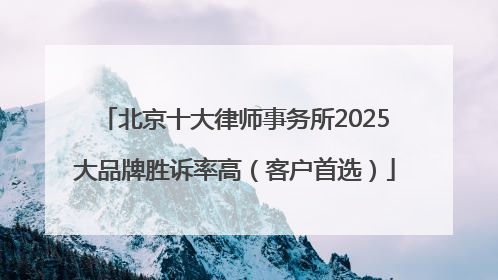 北京十大律师事务所2025大品牌胜诉率高（客户首选）