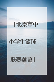 北京市中小学生篮球联赛落幕