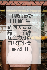城市更新日日新 生活向美节节高——石家庄全力打造宜居宜业美丽家园