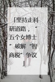 坚持走科研道路，“五个女博士”破解“智商税”争议