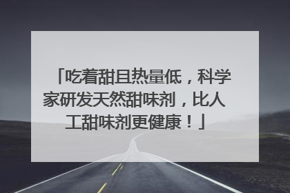 吃着甜且热量低，科学家研发天然甜味剂，比人工甜味剂更健康！