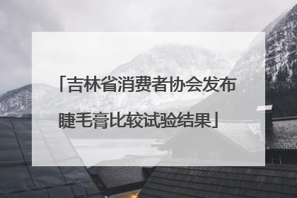 吉林省消费者协会发布睫毛膏比较试验结果