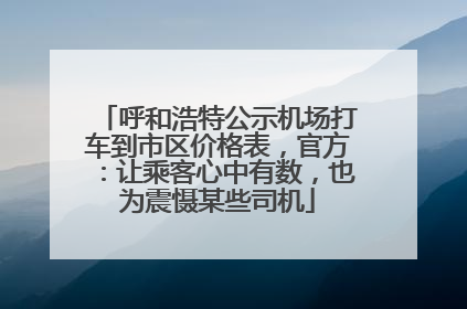 呼和浩特公示机场打车到市区价格表，官方：让乘客心中有数，也为震慑某些司机