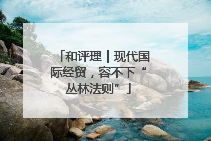 和评理｜现代国际经贸，容不下“丛林法则”