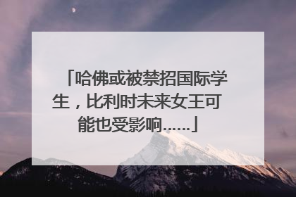 哈佛或被禁招国际学生，比利时未来女王可能也受影响……