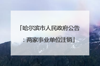 哈尔滨市人民政府公告：两家事业单位注销