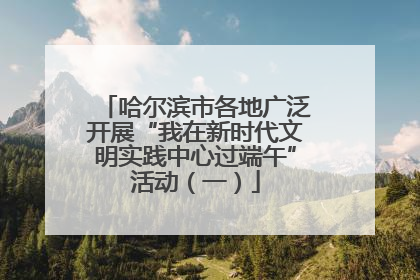 哈尔滨市各地广泛开展“我在新时代文明实践中心过端午”活动（一）