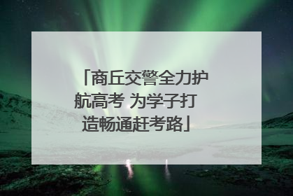 商丘交警全力护航高考 为学子打造畅通赶考路